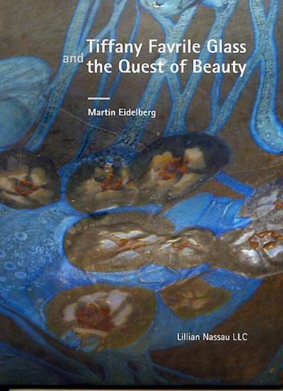 Martin Eidelberg Tiffany Studios Favrile Glass and the Quest of Beauty by Dr Martin Eidelberg